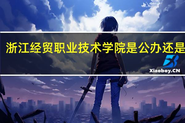 浙江经贸职业技术学院是公办还是民办