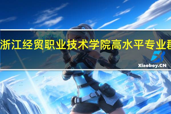 浙江经贸职业技术学院高水平专业群名单