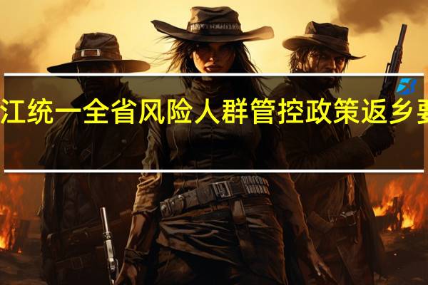 浙江统一全省风险人群管控政策 返乡要隔离吗
