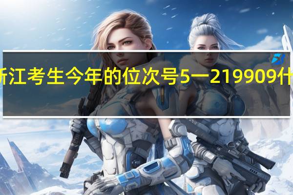 浙江考生今年的位次号5一219909什么意思，能上浙江的那些院校