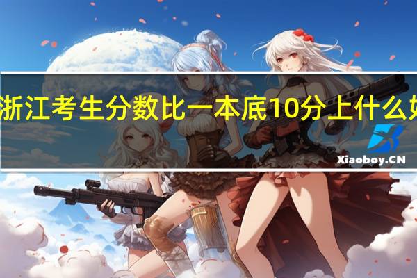 浙江考生分数比一本底10分上什么好学校