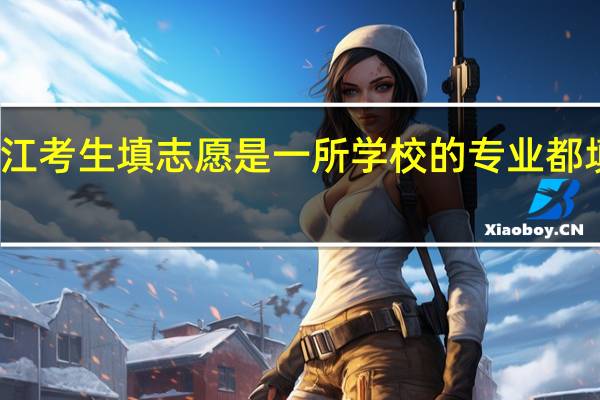 浙江考生填志愿是一所学校的专业都填一遍吗