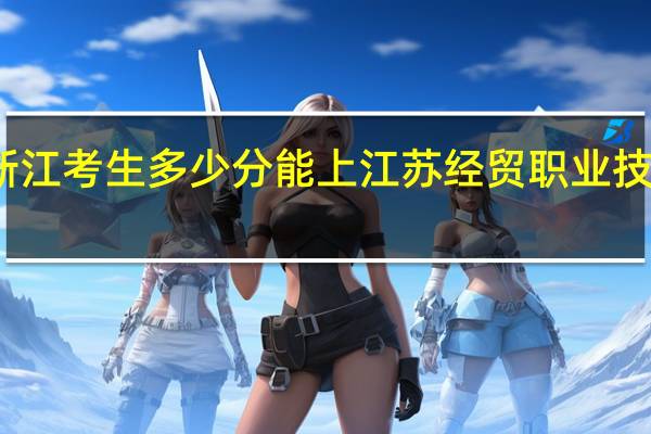 浙江考生多少分能上江苏经贸职业技术学院