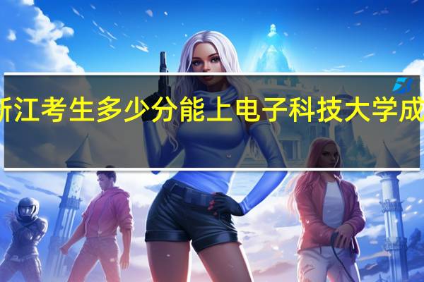 浙江考生多少分能上电子科技大学成都学院