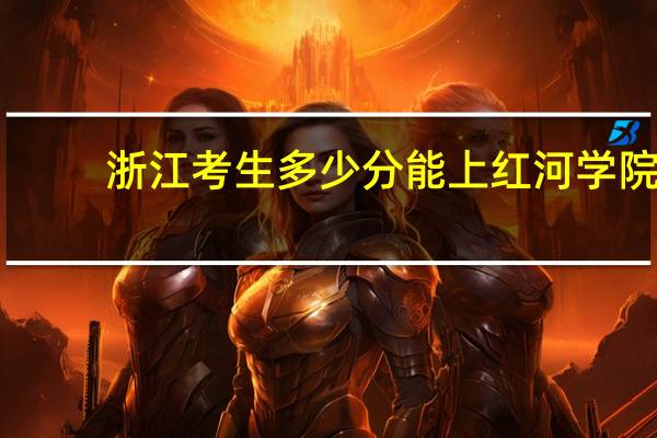 浙江考生多少分能上红河学院