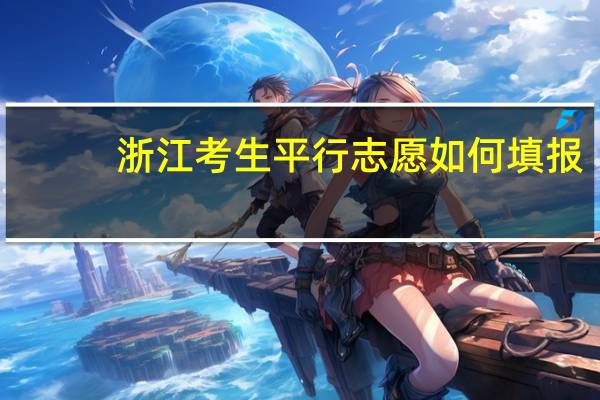 浙江考生平行志愿如何填报