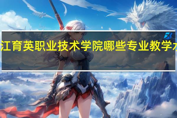 浙江育英职业技术学院哪些专业教学水平较高