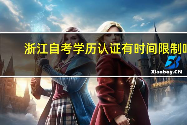 浙江自考学历认证有时间限制吗