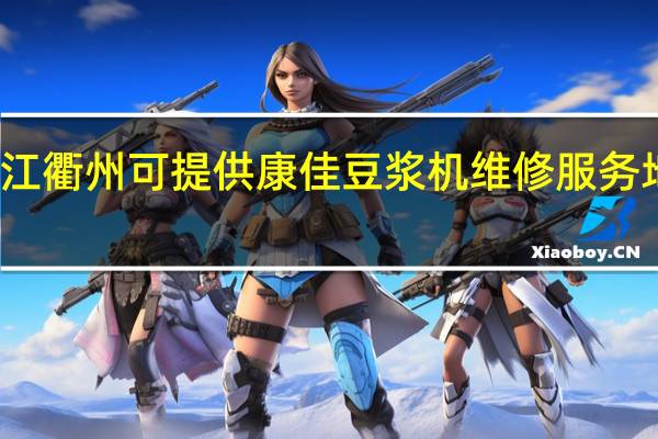 浙江衢州可提供康佳豆浆机维修服务地址在哪