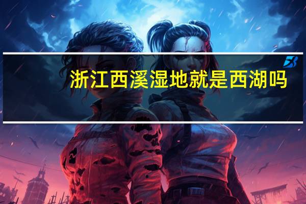 浙江西溪湿地就是西湖吗