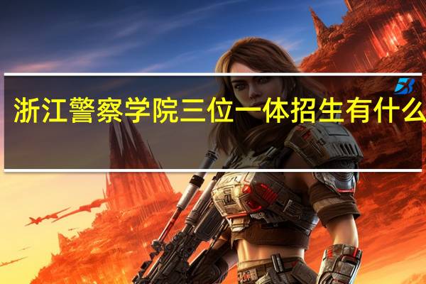 浙江警察学院三位一体招生有什么要求