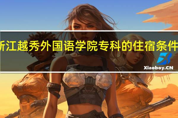 浙江越秀外国语学院专科的住宿条件怎么样