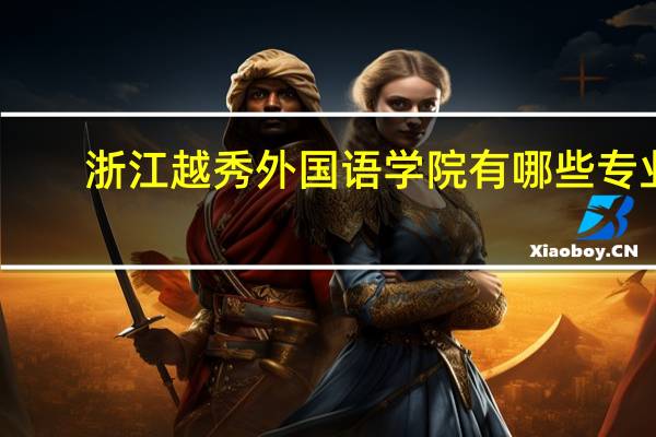 浙江越秀外国语学院有哪些专业