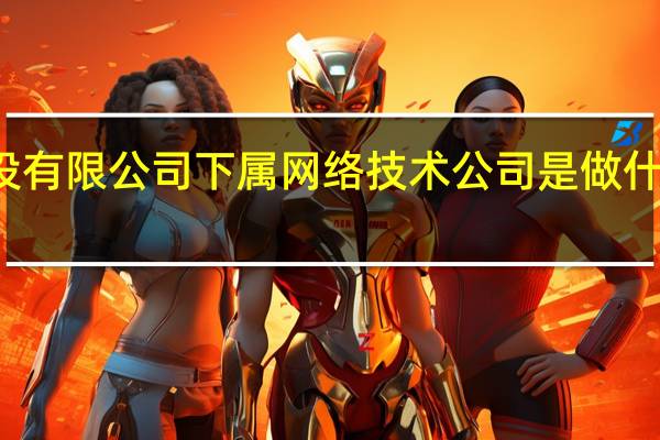 浙江邮电工程建设有限公司下属网络技术公司是做什么的 优网科技有限公司
