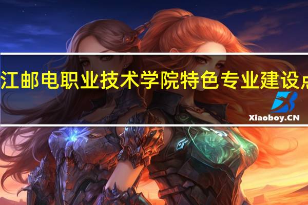浙江邮电职业技术学院特色专业建设点有哪些