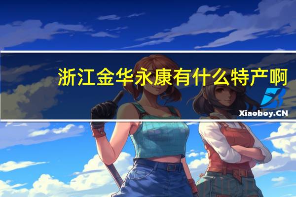 浙江金华永康有什么特产啊