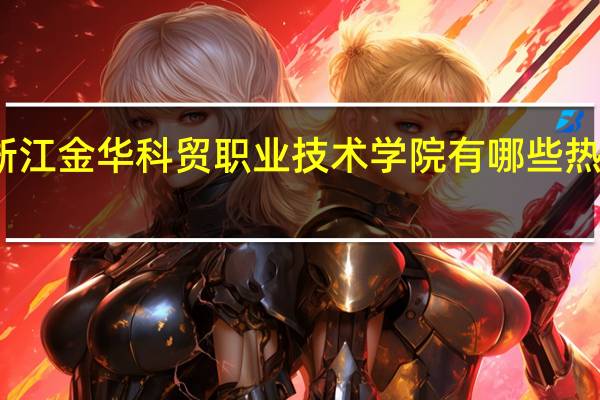 浙江金华科贸职业技术学院有哪些热门专业