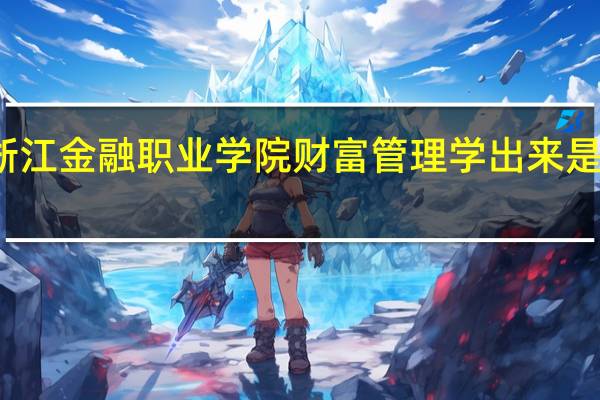 浙江金融职业学院财富管理学出来是干嘛的