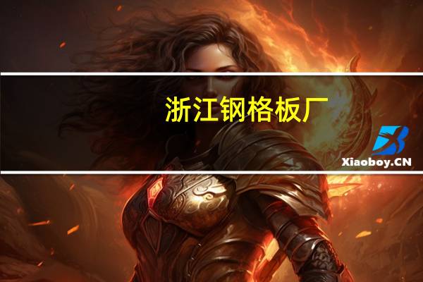 浙江钢格板厂（关于浙江钢格板厂的介绍）