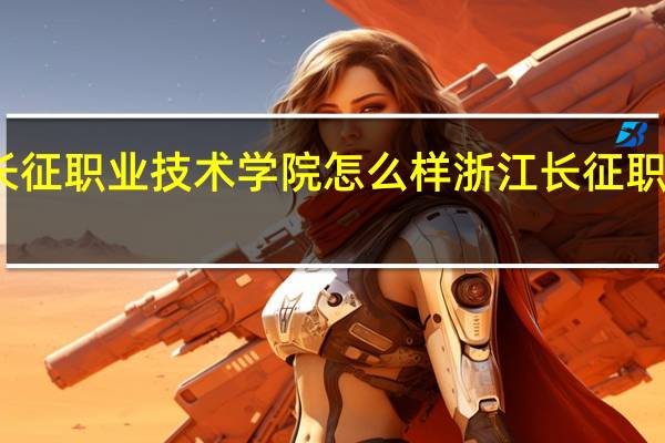 浙江长征职业技术学院怎么样 浙江长征职业技术学院