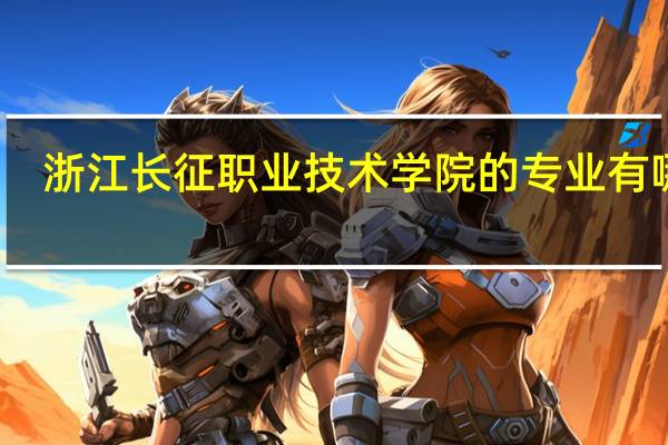 浙江长征职业技术学院的专业有哪些