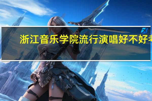 浙江音乐学院流行演唱好不好考