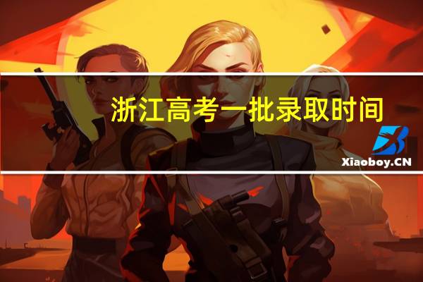 浙江高考一批录取时间