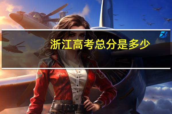 浙江高考总分是多少，到底是750还是810，如60分是什么
