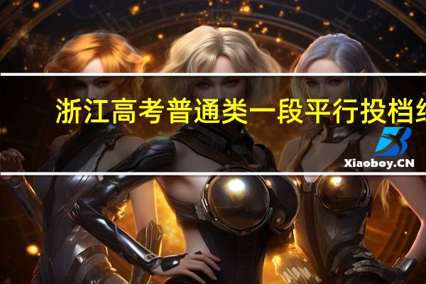 浙江高考普通类一段平行投档线