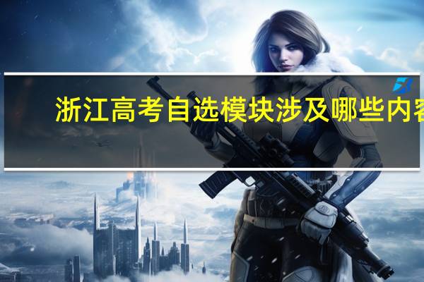 浙江高考自选模块涉及哪些内容