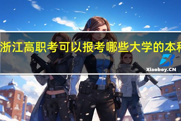 浙江高职考可以报考哪些大学的本科专业