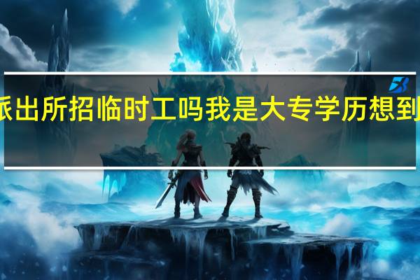 浚县派出所招临时工吗我是大专学历想到派出所工作