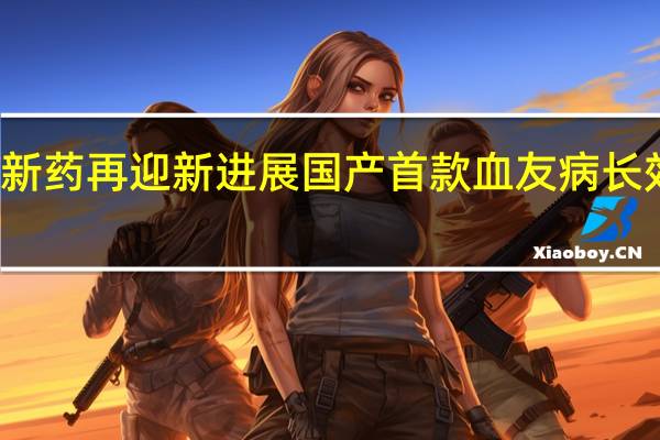 浦东创新药再迎新进展 国产首款血友病长效药有望破局