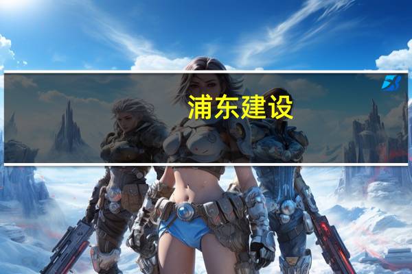 浦东建设：子公司中标约11.12亿元重大项目