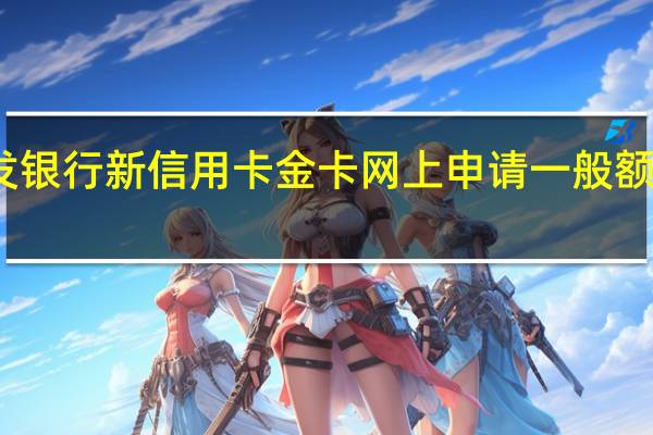 浦发银行新信用卡金卡网上申请一般额度是多少