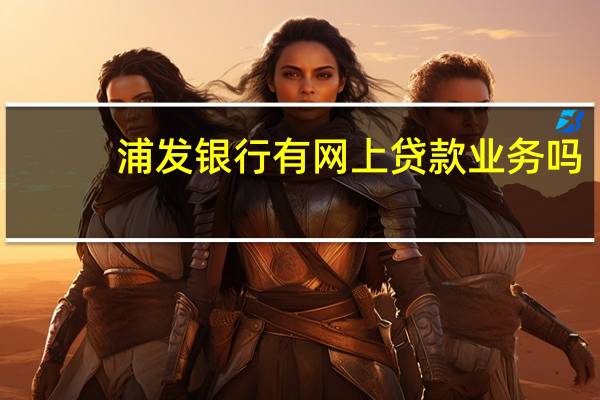 浦发银行有网上贷款业务吗(浦发网上贷款怎么贷啊)