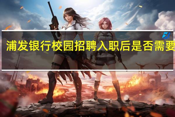 浦发银行校园招聘入职后是否需要轮岗