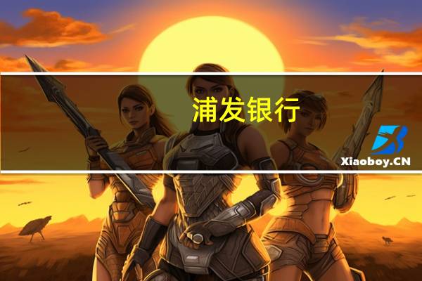 浦发银行：当前估值水平处于历史低位 具备提升空间