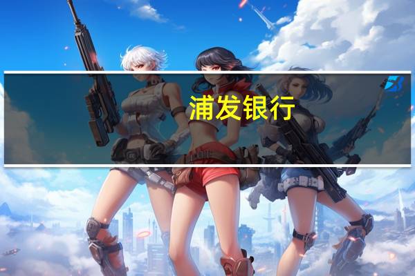 浦发银行：把控新降旧作为风险管理的首要任务之一