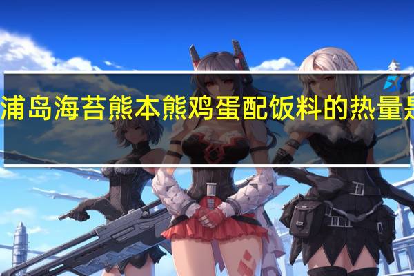 浦岛海苔 熊本熊鸡蛋配饭料的热量是多少