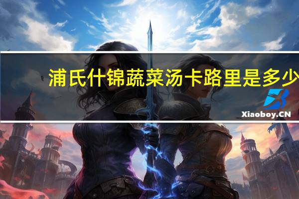 浦氏 什锦蔬菜汤卡路里是多少