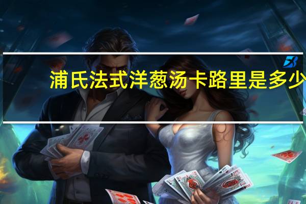 浦氏 法式洋葱汤卡路里是多少