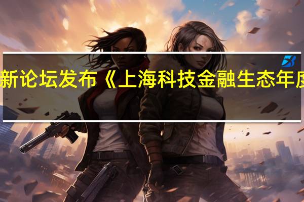 浦江创新论坛发布《上海科技金融生态年度观察2022》：上海股权投资“硬科技”特色凸显