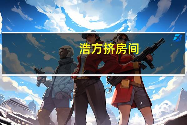 浩方挤房间（浩方挤房）