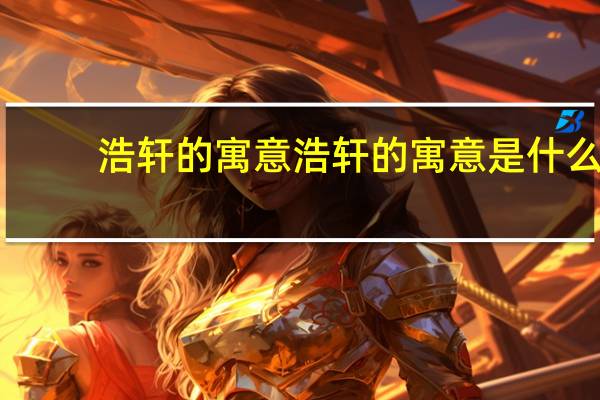 浩轩的寓意 浩轩的寓意是什么