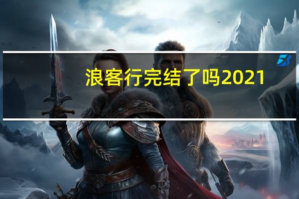 浪客行完结了吗2021（浪客行完结）