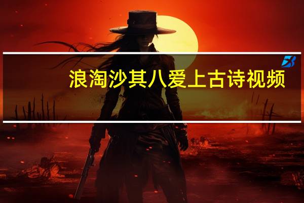 浪淘沙其八爱上古诗视频（浪淘沙其八）