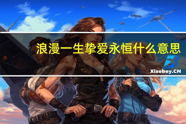 浪漫一生挚爱永恒什么意思