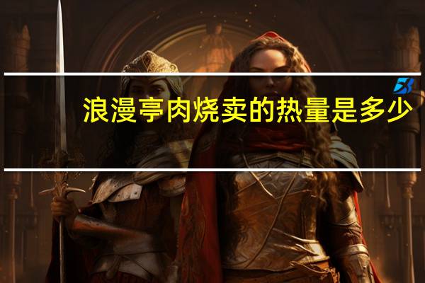 浪漫亭 肉烧卖的热量是多少