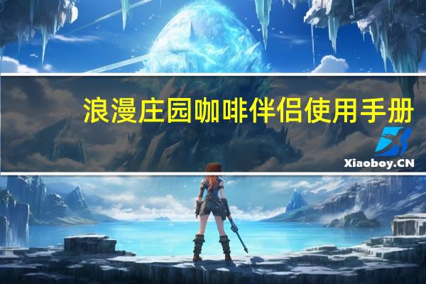 浪漫庄园咖啡伴侣使用手册（浪漫庄园咖啡伴侣永久）